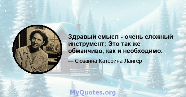 Здравый смысл - очень сложный инструмент; Это так же обманчиво, как и необходимо.