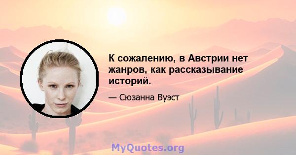 К сожалению, в Австрии нет жанров, как рассказывание историй.