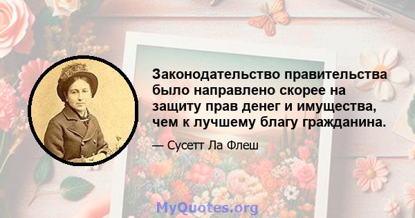 Законодательство правительства было направлено скорее на защиту прав денег и имущества, чем к лучшему благу гражданина.