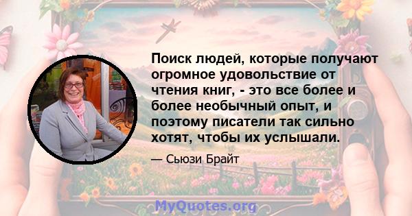 Поиск людей, которые получают огромное удовольствие от чтения книг, - это все более и более необычный опыт, и поэтому писатели так сильно хотят, чтобы их услышали.