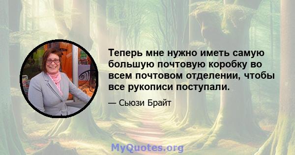 Теперь мне нужно иметь самую большую почтовую коробку во всем почтовом отделении, чтобы все рукописи поступали.