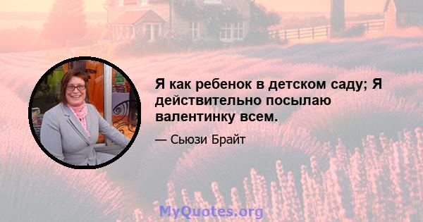 Я как ребенок в детском саду; Я действительно посылаю валентинку всем.