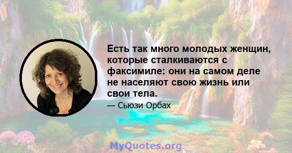 Есть так много молодых женщин, которые сталкиваются с факсимиле: они на самом деле не населяют свою жизнь или свои тела.