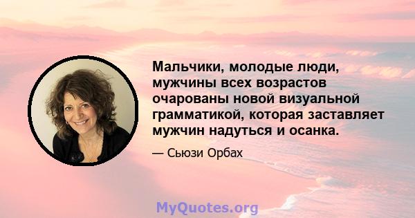 Мальчики, молодые люди, мужчины всех возрастов очарованы новой визуальной грамматикой, которая заставляет мужчин надуться и осанка.