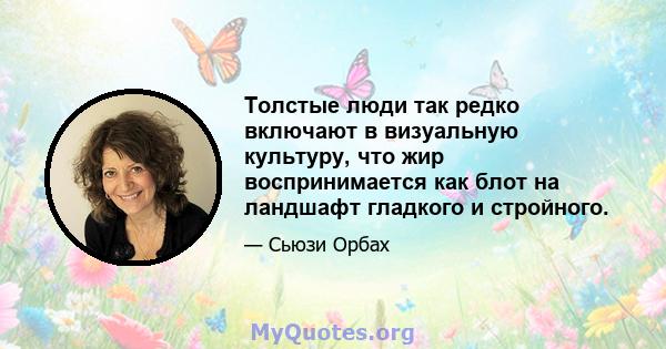 Толстые люди так редко включают в визуальную культуру, что жир воспринимается как блот на ландшафт гладкого и стройного.