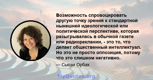 Возможность спровоцировать другую точку зрения к стандартной нынешней идеологической или политической перспективе, которая разыгрывалась в обычной газете или радиореклании, - это то, что делает общественный