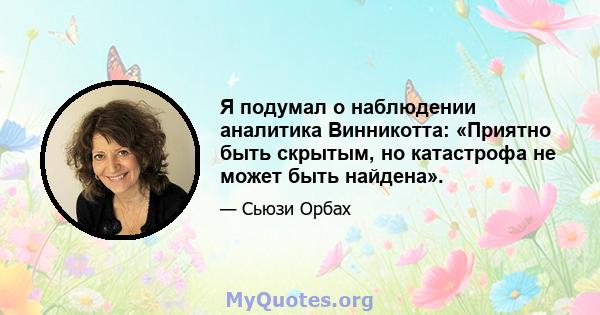 Я подумал о наблюдении аналитика Винникотта: «Приятно быть скрытым, но катастрофа не может быть найдена».