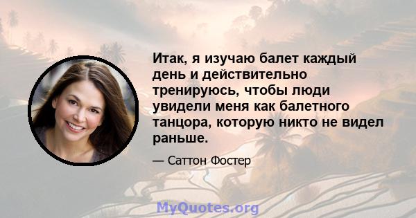 Итак, я изучаю балет каждый день и действительно тренируюсь, чтобы люди увидели меня как балетного танцора, которую никто не видел раньше.