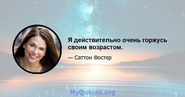 Я действительно очень горжусь своим возрастом.