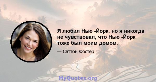 Я любил Нью -Йорк, но я никогда не чувствовал, что Нью -Йорк тоже был моим домом.