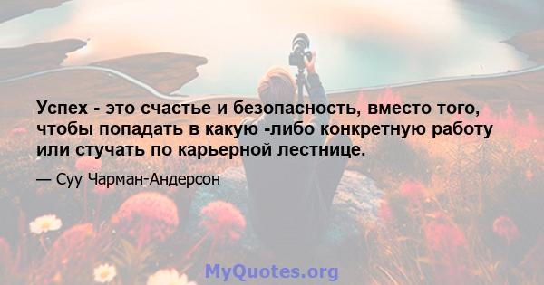 Успех - это счастье и безопасность, вместо того, чтобы попадать в какую -либо конкретную работу или стучать по карьерной лестнице.