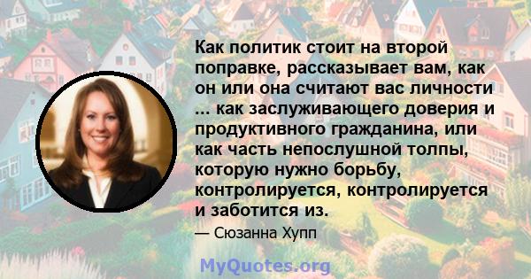 Как политик стоит на второй поправке, рассказывает вам, как он или она считают вас личности ... как заслуживающего доверия и продуктивного гражданина, или как часть непослушной толпы, которую нужно борьбу,