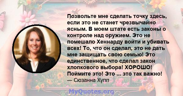 Позвольте мне сделать точку здесь, если это не станет чрезвычайно ясным. В моем штате есть законы о контроле над оружием. Это не помешало Хеннарду войти и убивать всех! То, что он сделал, это не дать мне защищать свою