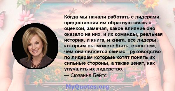 Когда мы начали работать с лидерами, предоставляя им обратную связь с оценкой, замечая, какое влияние оно оказало на них, и их команды, реальная история, и книга, и книга, все лидеры, которым вы можете быть, стала тем,