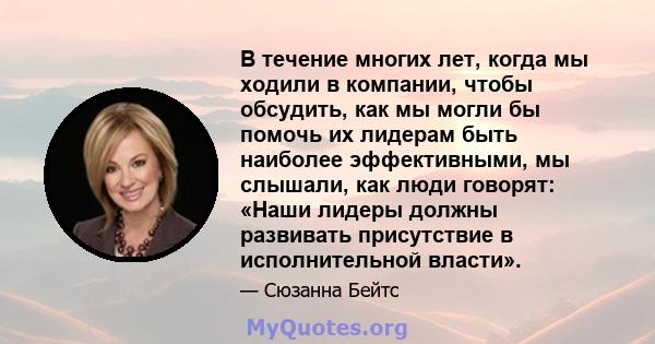 В течение многих лет, когда мы ходили в компании, чтобы обсудить, как мы могли бы помочь их лидерам быть наиболее эффективными, мы слышали, как люди говорят: «Наши лидеры должны развивать присутствие в исполнительной