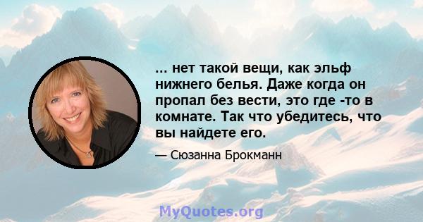 ... нет такой вещи, как эльф нижнего белья. Даже когда он пропал без вести, это где -то в комнате. Так что убедитесь, что вы найдете его.