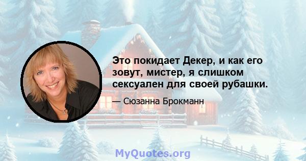 Это покидает Декер, и как его зовут, мистер, я слишком сексуален для своей рубашки.