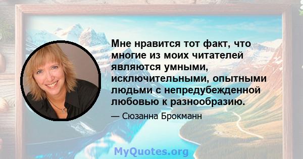 Мне нравится тот факт, что многие из моих читателей являются умными, исключительными, опытными людьми с непредубежденной любовью к разнообразию.