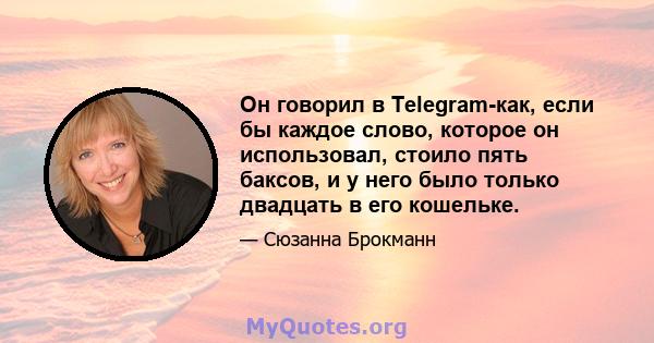 Он говорил в Telegram-как, если бы каждое слово, которое он использовал, стоило пять баксов, и у него было только двадцать в его кошельке.