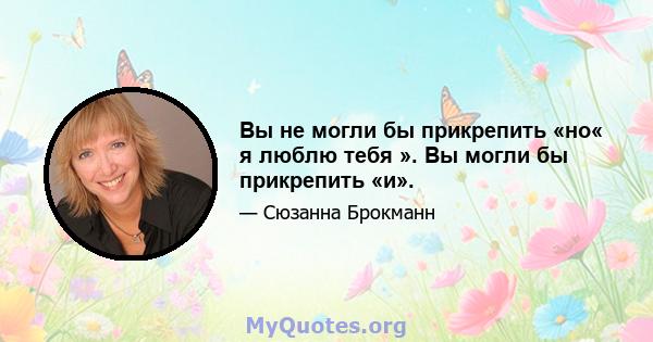 Вы не могли бы прикрепить «но« я люблю тебя ». Вы могли бы прикрепить «и».