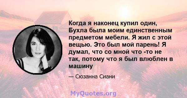 Когда я наконец купил один, Бухла была моим единственным предметом мебели. Я жил с этой вещью. Это был мой парень! Я думал, что со мной что -то не так, потому что я был влюблен в машину