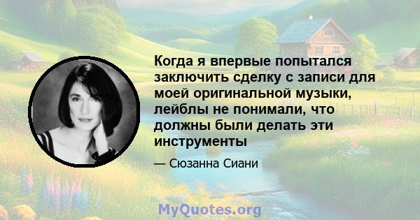 Когда я впервые попытался заключить сделку с записи для моей оригинальной музыки, лейблы не понимали, что должны были делать эти инструменты