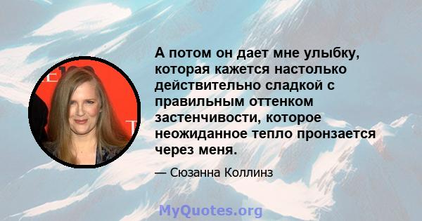 А потом он дает мне улыбку, которая кажется настолько действительно сладкой с правильным оттенком застенчивости, которое неожиданное тепло пронзается через меня.