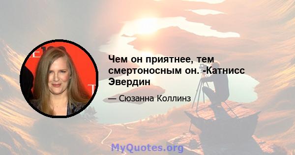 Чем он приятнее, тем смертоносным он. -Катнисс Эвердин