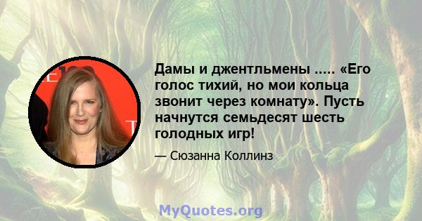 Дамы и джентльмены ..... «Его голос тихий, но мои кольца звонит через комнату». Пусть начнутся семьдесят шесть голодных игр!