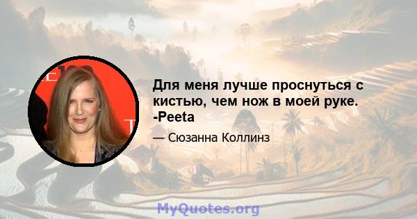 Для меня лучше проснуться с кистью, чем нож в моей руке. -Peeta