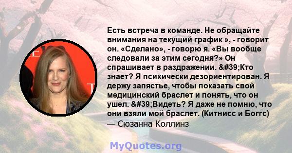 Есть встреча в команде. Не обращайте внимания на текущий график », - говорит он. «Сделано», - говорю я. «Вы вообще следовали за этим сегодня?» Он спрашивает в раздражении. 'Кто знает? Я психически дезориентирован. Я 