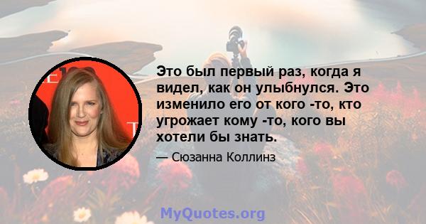 Это был первый раз, когда я видел, как он улыбнулся. Это изменило его от кого -то, кто угрожает кому -то, кого вы хотели бы знать.