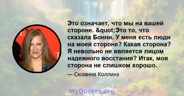 Это означает, что мы на вашей стороне. "Это то, что сказала Бонни. У меня есть люди на моей стороне? Какая сторона? Я невольно не является лицом надежного восстания? Итак, моя сторона не слишком хорошо.