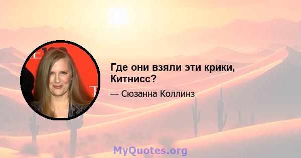 Где они взяли эти крики, Китнисс?