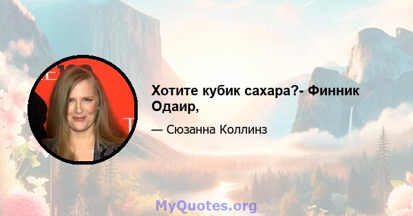 Хотите кубик сахара?- Финник Одаир,