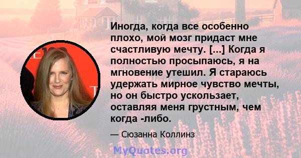 Иногда, когда все особенно плохо, мой мозг придаст мне счастливую мечту. [...] Когда я полностью просыпаюсь, я на мгновение утешил. Я стараюсь удержать мирное чувство мечты, но он быстро ускользает, оставляя меня