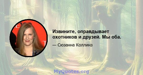 Извините, оправдывает охотников и друзей. Мы оба.