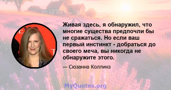 Живая здесь, я обнаружил, что многие существа предпочли бы не сражаться. Но если ваш первый инстинкт - добраться до своего меча, вы никогда не обнаружите этого.