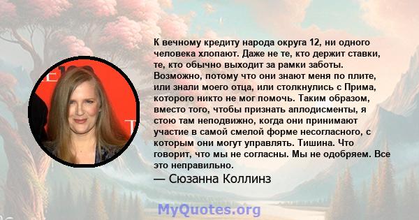 К вечному кредиту народа округа 12, ни одного человека хлопают. Даже не те, кто держит ставки, те, кто обычно выходит за рамки заботы. Возможно, потому что они знают меня по плите, или знали моего отца, или столкнулись