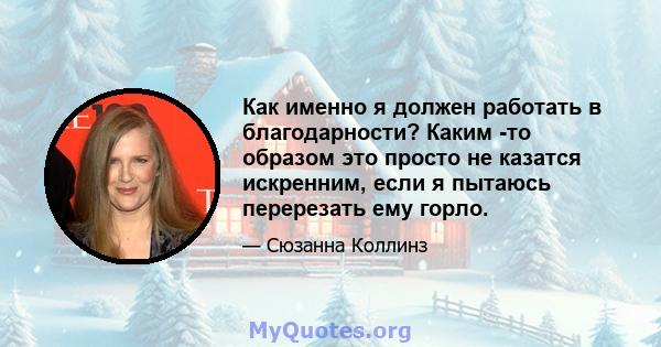 Как именно я должен работать в благодарности? Каким -то образом это просто не казатся искренним, если я пытаюсь перерезать ему горло.