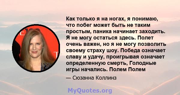 Как только я на ногах, я понимаю, что побег может быть не таким простым, паника начинает заходить. Я не могу остаться здесь. Полет очень важен, но я не могу позволить своему страху шоу. Победа означает славу и удачу,