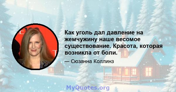 Как уголь дал давление на жемчужину наше весомое существование. Красота, которая возникла от боли.