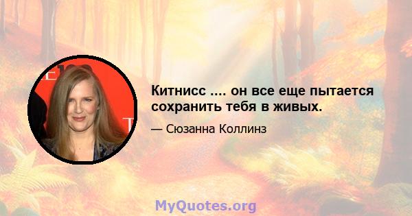 Китнисс .... он все еще пытается сохранить тебя в живых.