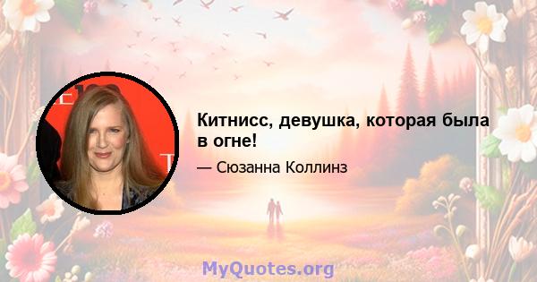 Китнисс, девушка, которая была в огне!