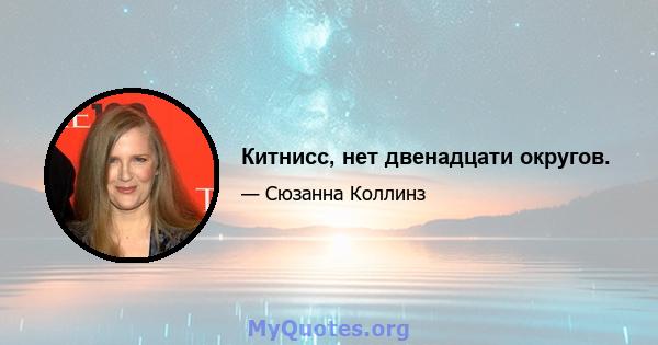 Китнисс, нет двенадцати округов.