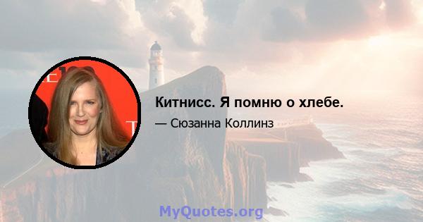 Китнисс. Я помню о хлебе.