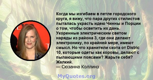 Когда мы изгибаем в петле городского круга, я вижу, что пара других стилистов пыталась украсть идею Чинны и Порции о том, чтобы осветить их дань. Укоренные электрическим светом наряды из района 3, где они делают