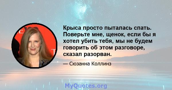 Крыса просто пыталась спать. Поверьте мне, щенок, если бы я хотел убить тебя, мы не будем говорить об этом разговоре, сказал разорван.