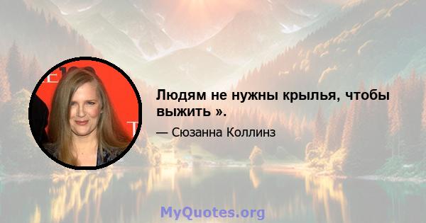 Людям не нужны крылья, чтобы выжить ».