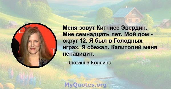 Меня зовут Китнисс Эвердин. Мне семнадцать лет. Мой дом - округ 12. Я был в Голодных играх. Я сбежал. Капитолий меня ненавидит.